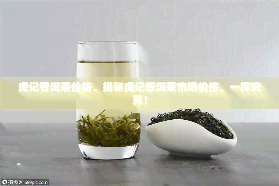 虎记普洱茶价格，揭秘虎记普洱茶市场价格，一探究竟！