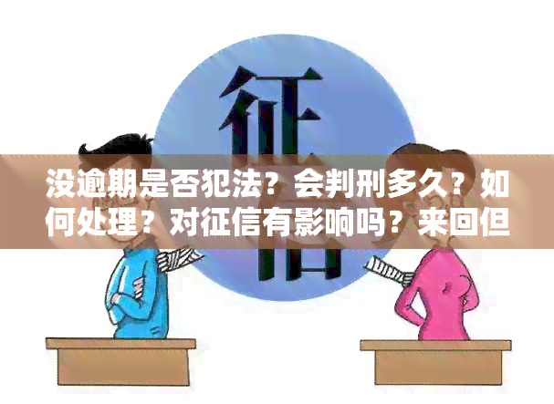 没逾期是否犯法？会判刑多久？如何处理？对有影响吗？来回但未逾期，受影响吗？不还款有何后果？