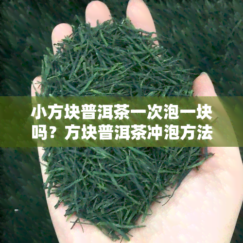 小方块普洱茶一次泡一块吗？方块普洱茶冲泡方法与撬开会