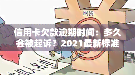 信用卡欠款逾期时间：多久会被起诉？2021最新标准及还款期限