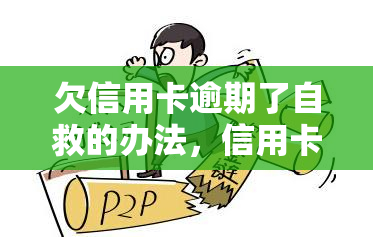 欠信用卡逾期了自救的办法，信用卡逾期了？这些自救办法或能帮到你！