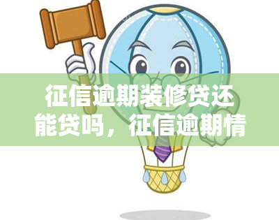 逾期装修贷还能贷吗，逾期情况下，还能申请装修贷款吗？