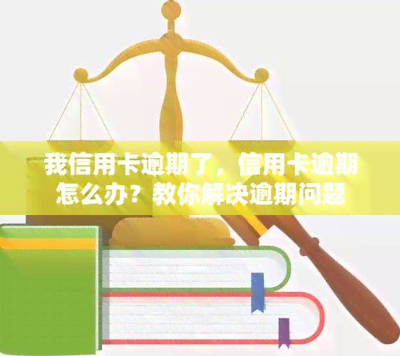 我信用卡逾期了，信用卡逾期怎么办？教你解决逾期问题