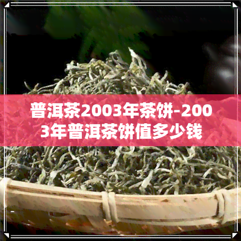 普洱茶2003年茶饼-2003年普洱茶饼值多少钱