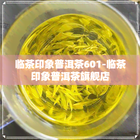 临茶印象普洱茶601-临茶印象普洱茶旗舰店