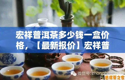 宏祥普洱茶多少钱一盒价格，【最新报价】宏祥普洱茶市场价格及一盒装售价一览