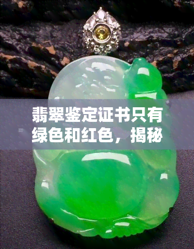 翡翠鉴定证书只有绿色和红色，揭秘翡翠鉴定证书：只有绿色和红色两种颜色为何如此重要？