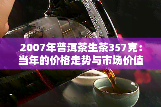 2007年普洱茶生茶357克：当年的价格走势与市场价值分析