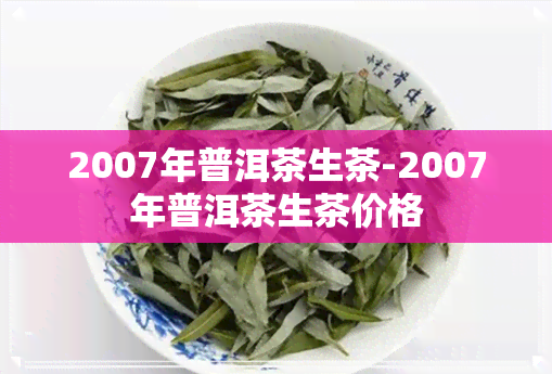 2007年普洱茶生茶-2007年普洱茶生茶价格