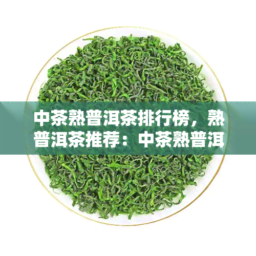 中茶熟普洱茶排行榜，熟普洱茶推荐：中茶熟普洱茶排行榜一览