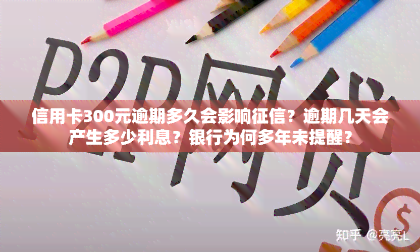 信用卡300元逾期多久会影响？逾期几天会产生多少利息？银行为何多年未提醒？