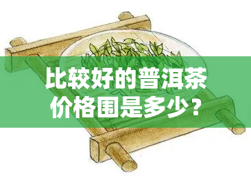 比较好的普洱茶价格围是多少？