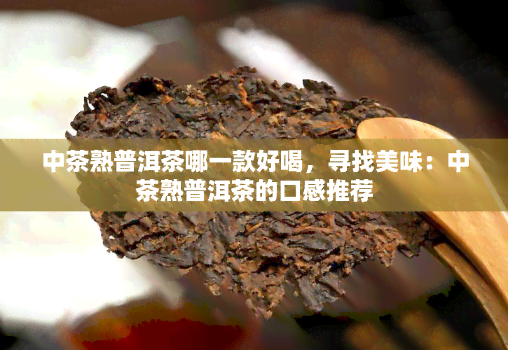 中茶熟普洱茶哪一款好喝，寻找美味：中茶熟普洱茶的口感推荐