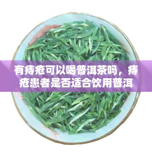 有痔疮可以喝普洱茶吗，痔疮患者是否适合饮用普洱茶？