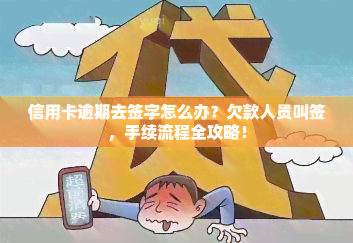 信用卡逾期去签字怎么办？欠款人员叫签，手续流程全攻略！