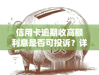 信用卡逾期收高额利息是否可投诉？详解2021年罚息政策与解决办法