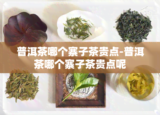 普洱茶哪个寨子茶贵点-普洱茶哪个寨子茶贵点呢