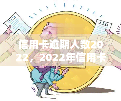 信用卡逾期人数2022，2022年信用卡逾期人数统计出炉，警惕个人信用风险！