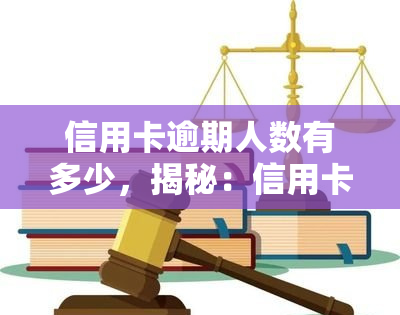 信用卡逾期人数有多少，揭秘：信用卡逾期人数有多少？