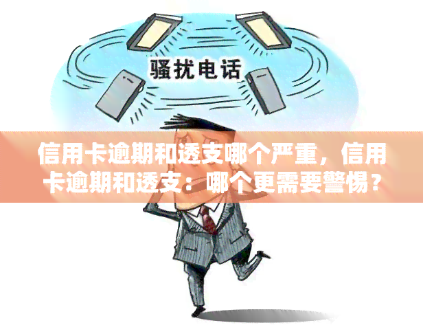 信用卡逾期和透支哪个严重，信用卡逾期和透支：哪个更需要警惕？