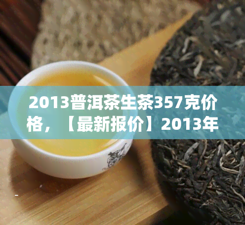 2013普洱茶生茶357克价格，【最新报价】2013年老班章古树茶饼，七子饼，357g生茶条索紧实，口感醇厚，耐泡！