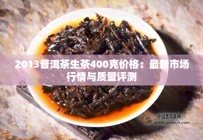 2013普洱茶生茶400克价格：最新市场行情与质量评测