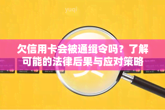 欠信用卡会被通缉令吗？了解可能的法律后果与应对策略