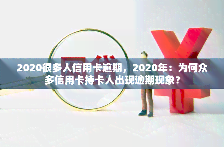 2020很多人信用卡逾期，2020年：为何众多信用卡持卡人出现逾期现象？