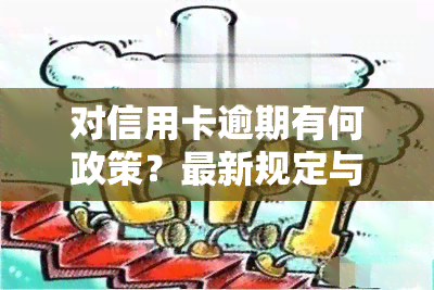 对信用卡逾期有何政策？最新规定与支持措一览