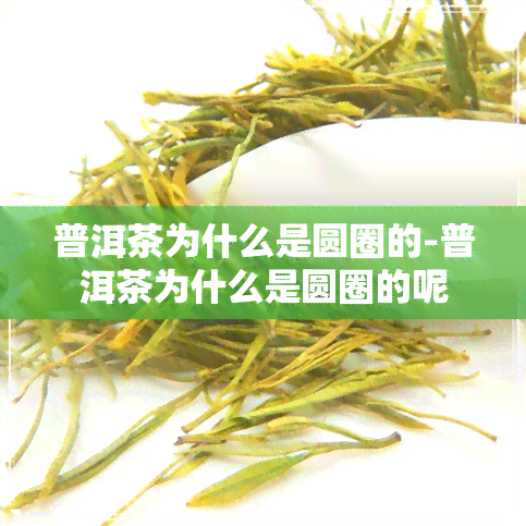 普洱茶为什么是圆圈的-普洱茶为什么是圆圈的呢