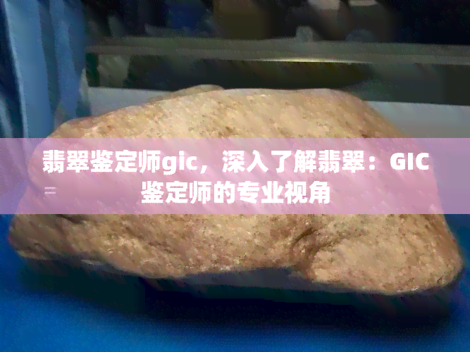 翡翠鉴定师gic，深入了解翡翠：GIC鉴定师的专业视角