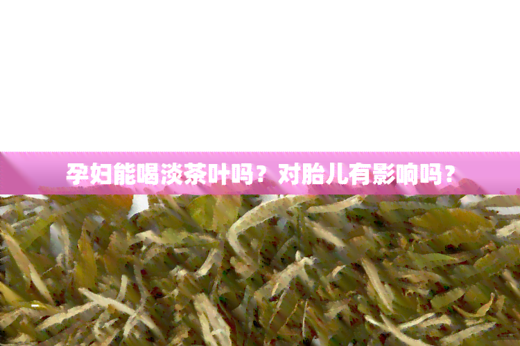 孕妇能喝淡茶叶吗？对胎儿有影响吗？