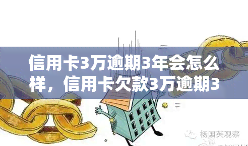 信用卡3万逾期3年会怎么样，信用卡欠款3万逾期3年，可能面临的后果是什么？