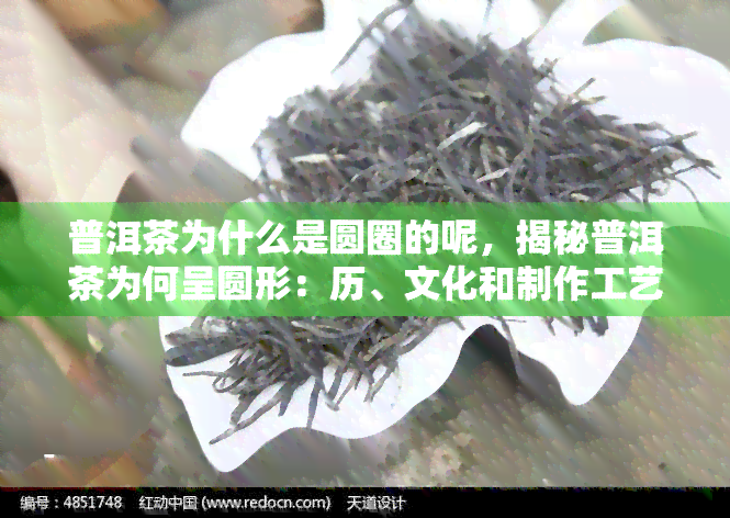 普洱茶为什么是圆圈的呢，揭秘普洱茶为何呈圆形：历、文化和制作工艺的影响