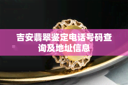 吉安翡翠鉴定电话号码查询及地址信息