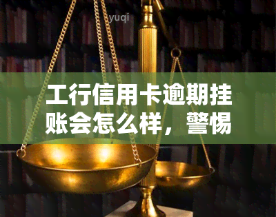 工行信用卡逾期挂账会怎么样，警惕！工行信用卡逾期挂账的后果严重