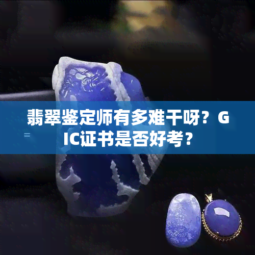 翡翠鉴定师有多难干呀？GIC证书是否好考？