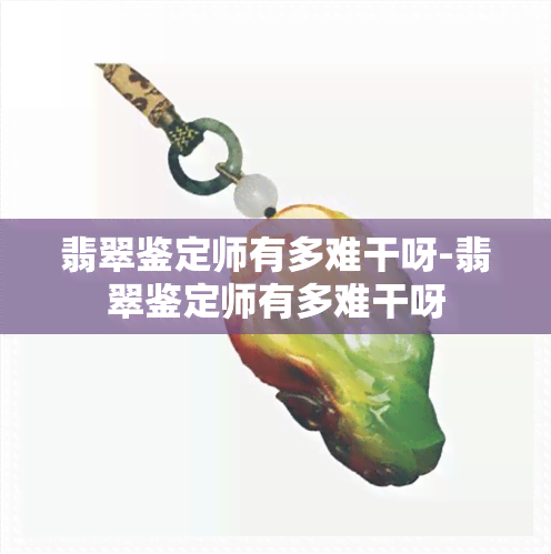 翡翠鉴定师有多难干呀-翡翠鉴定师有多难干呀