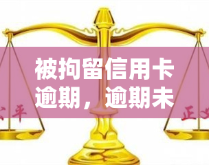 被拘留信用卡逾期，逾期未还信用卡，警惕被拘留风险！