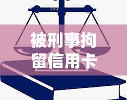 被刑事拘留信用卡逾期：如何处理、恢复及影响？