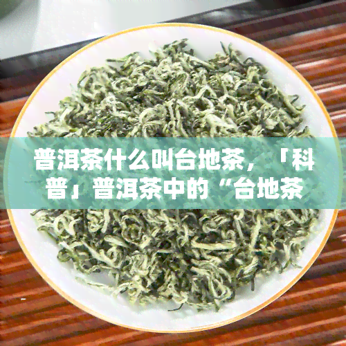 普洱茶什么叫台地茶，「科普」普洱茶中的“台地茶”究竟是什么？