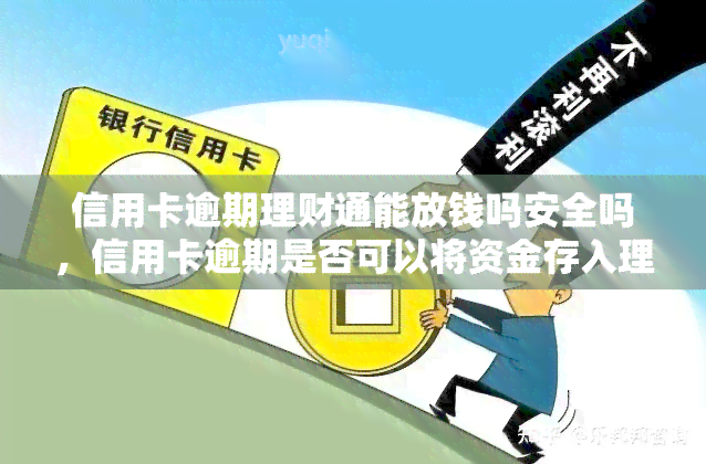 信用卡逾期理财通能放钱吗安全吗，信用卡逾期是否可以将资金存入理财通？安全性如何？