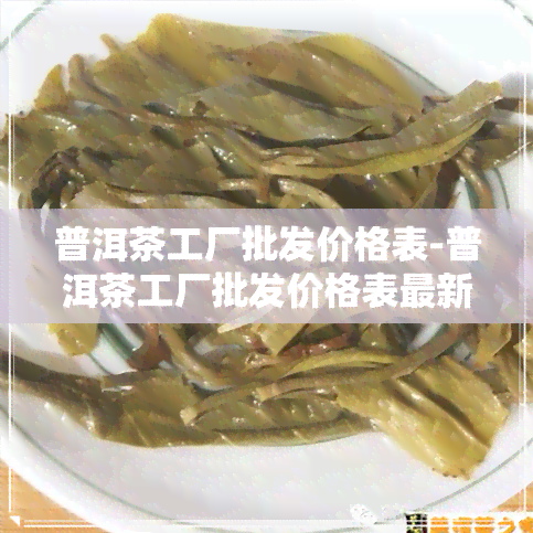 普洱茶工厂批发价格表-普洱茶工厂批发价格表最新