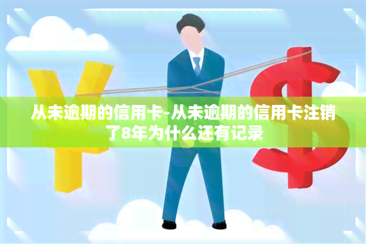 从未逾期的信用卡-从未逾期的信用卡注销了8年为什么还有记录