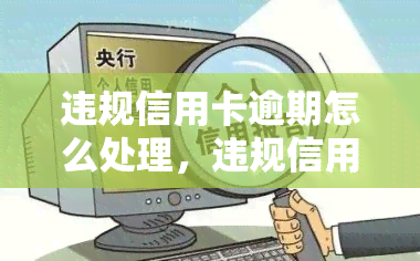 违规信用卡逾期怎么处理，违规信用卡逾期的解决方法