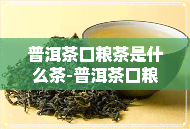 普洱茶口粮茶是什么茶-普洱茶口粮茶是什么茶叶