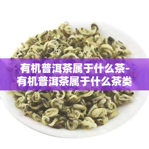 有机普洱茶属于什么茶-有机普洱茶属于什么茶类