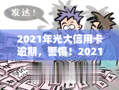 2021年光大信用卡逾期，警惕！2021年光大信用卡逾期问题需重视