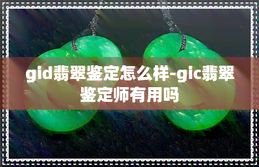 gid翡翠鉴定怎么样-gic翡翠鉴定师有用吗