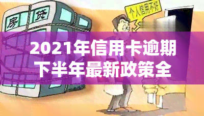 2021年信用卡逾期下半年最新政策全解析